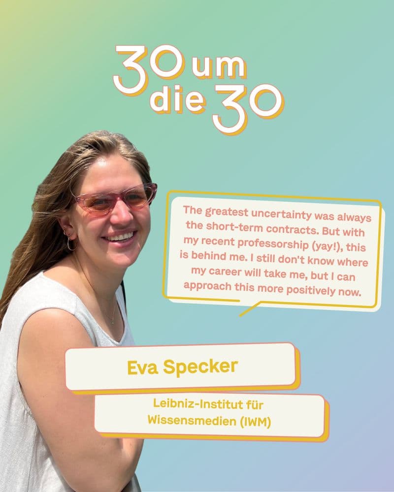 Portrait of Prof. Dr. Eva Specker, professor at the Leibniz-Institut für Wissensmedien (IWM), against a pastel-colored background. Next to her is a quote from the Leibniz Association’s “30 under 30” series: “The greatest uncertainty was always the short-term contracts. But with my recent professorship (yay!), this is behind me. I still don't know where my career will take me, but I can approach this more positively now.
